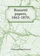 Rossetti papers, 1862-1870;, Rossetti, William Michael, 1829-1919 