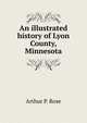 An illustrated history of Lyon County, Minnesota, Arthur P. Rose 