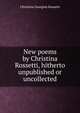 New poems by Christina Rossetti, hitherto unpublished or uncollected, Christina Georgina Rossetti 