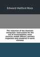 The reduction of the domestic mosquitos: instructions for the use of municipalities, town councils, health officers, sanitary inspectors and residents in warm climates, Edward Halford Ross 