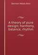 A theory of pure design; harmony, balance, rhythm, Denman Waldo Ross 