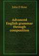 Advanced English grammar through composition, John D Rose 