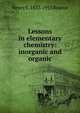 Lessons in elementary chemistry: inorganic and organic, Henry E. 1833-1915 Roscoe 
