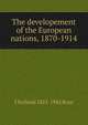 The developement of the European nations, 1870-1914, J Holland 1855-1942 Rose 