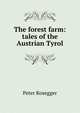The forest farm: tales of the Austrian Tyrol, Peter Rosegger 
