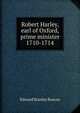 Robert Harley, earl of Oxford, prime minister 1710-1714, Edward Stanley Roscoe 