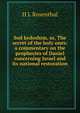 Sod kedoshim, or, The secret of the holy ones: a commentary on the prophecies of Daniel concerning Israel and its national restoration, H L Rosenthal 