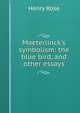 Maeterlinck's symbolism: the blue bird, and other essays, Henry Rose 
