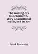 The making of a millenium; the story of a millenial realm, and its law, Frank Rosewater 