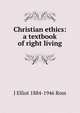 Christian ethics: a textbook of right living, J Elliot 1884-1946 Ross 