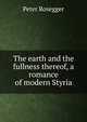 The earth and the fullness thereof, a romance of modern Styria, Peter Rosegger 
