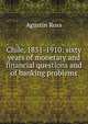Chile, 1851-1910: sixty years of monetary and financial questions and of banking problems, Agustin Ross 