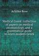 Medical Greek: collection of papers on medical onomatology, and a grammatical guide to learn modern Greek, Achilles Rose 