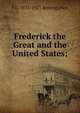Frederick the Great and the United States;, J G. 1835-1921 Rosengarten 