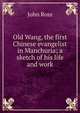 Old Wang, the first Chinese evangelist in Manchuria; a sketch of his life and work, John Ross 