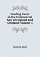 Leading Cases in the Commercial Law of England and Scotland, Volume 3, George Ross 