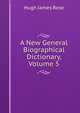 A New General Biographical Dictionary, Volume 5, Hugh James Rose 