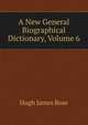 A New General Biographical Dictionary, Volume 6, Hugh James Rose 