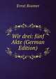 Wir drei: f?nf Akte (German Edition), Ernst Rosmer 