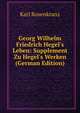 Georg Wilhelm Friedrich Hegel's Leben: Supplement Zu Hegel's Werken (German Edition), Karl Rosenkranz 