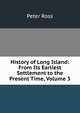 History of Long Island: From Its Earliest Settlement to the Present Time, Volume 3, Peter Ross 