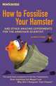 How to Fossilise Your Hamster and Other Amazing Experiments for the Armchair Scientist, 