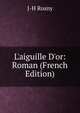 L'aiguille D'or: Roman (French Edition), J-H Rosny 