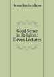 Good Sense in Religion: Eleven Lectures, Henry Reuben Rose 