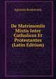 De Matrimoniis Mixtis Inter Catholicos Et Protestantes (Latin Edition), Agoston Roskovany 