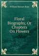 Floral Biography, Or Chapters On Flowers, William Stewart Rose 