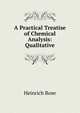 A Practical Treatise of Chemical Analysis: Qualitative, Heinrich Rose 