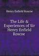 The Life & Experiences of Sir Henry Enfield Roscoe ., Henry Enfield Roscoe 