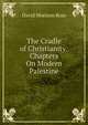 The Cradle of Christianity: Chapters On Modern Palestine, David Morison Ross 