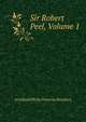 Sir Robert Peel, Volume 1, Archibald Philip Primrose Rosebery 