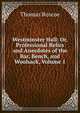 Westminster Hall: Or, Professional Relics and Anecdotes of the Bar, Bench, and Woolsack, Volume 1, Thomas Roscoe 