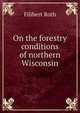 On the forestry conditions of northern Wisconsin, Filibert Roth 