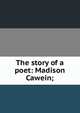 The story of a poet: Madison Cawein;, 