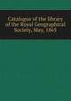 Catalogue of the library of the Royal Geographical Society, May, 1865, 