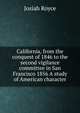 California, from the conquest of 1846 to the second vigilance committee in San Francisco 1856 A study of American character, Royce, Josiah, 1855-1916 
