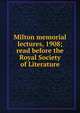 Milton memorial lectures, 1908; read before the Royal Society of Literature, 