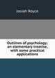 Outlines of psychology; an elementary treatise, with some practical applications, Royce, Josiah, 1855-1916 