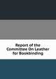Report of the Committee On Leather for Bookbinding, 