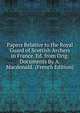 Papers Relative to the Royal Guard of Scottish Archers in France. Ed. from Orig. Documents By A. Macdonald. (French Edition), 