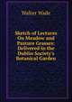 Sketch of Lectures On Meadow and Pasture Grasses: Delivered in the Dublin Society's Botanical Garden, Walter Wade 