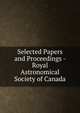 Selected Papers and Proceedings - Royal Astronomical Society of Canada, 