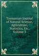 Tasmanian Journal of Natural Science, Agriculture, Statistics, Etc, Volume 3, 