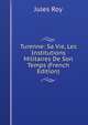 Turenne: Sa Vie, Les Institutions Militaires De Son Temps (French Edition), Jules Roy 