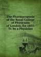 The Pharmacopoeia of the Royal College of Physicians of London, for 1851. Tr. by a Physician, 