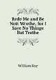 Rede Me and Be Nott Wrothe, for I Saye No Thinge But Trothe, William Roy 