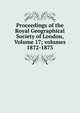Proceedings of the Royal Geographical Society of London, Volume 17; volumes 1872-1873, 